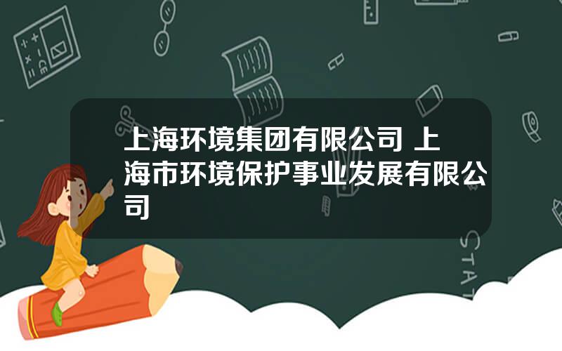 上海环境集团有限公司 上海市环境保护事业发展有限公司